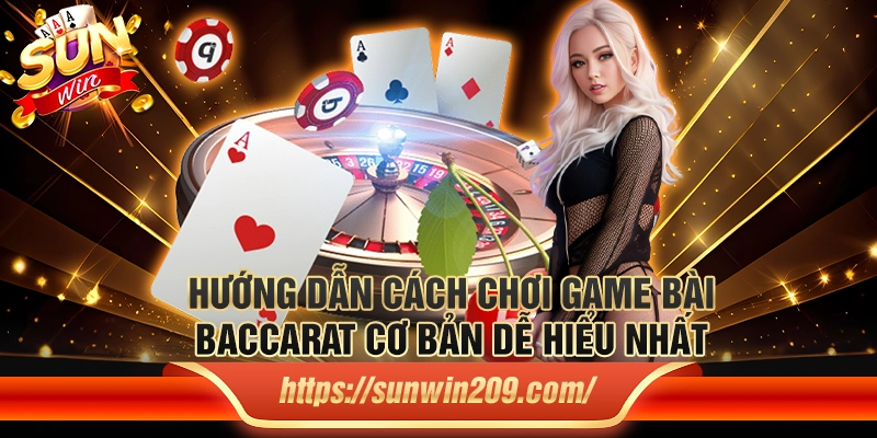 Hướng dẫn cách chơi game bài Baccarat cơ bản dễ hiểu nhất